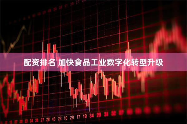 配资排名 加快食品工业数字化转型升级