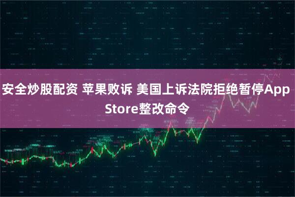 安全炒股配资 苹果败诉 美国上诉法院拒绝暂停App Store整改命令