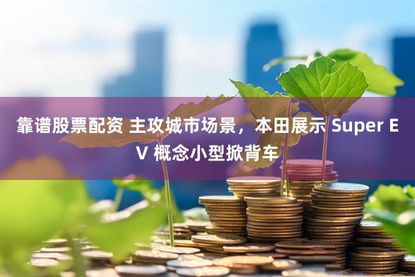 靠谱股票配资 主攻城市场景，本田展示 Super EV 概念小型掀背车