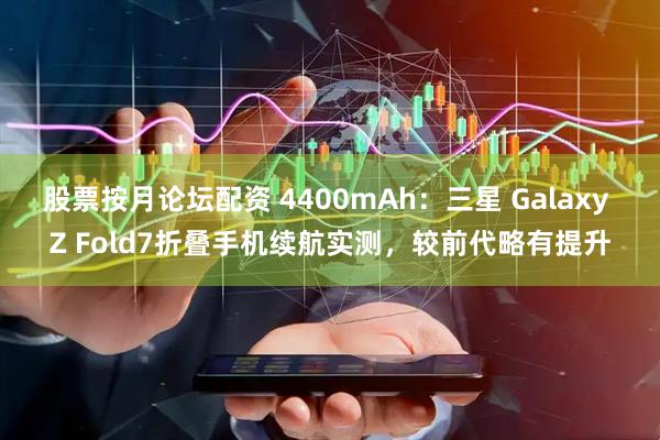 股票按月论坛配资 4400mAh：三星 Galaxy Z Fold7折叠手机续航实测，较前代略有提升