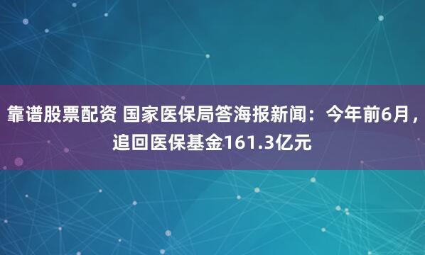 靠谱股票配资 国家医保局答海报新闻：今年前6月，追回医保基金161.3亿元