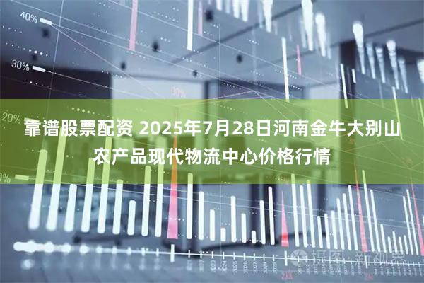 靠谱股票配资 2025年7月28日河南金牛大别山农产品现代物流中心价格行情