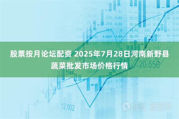 股票按月论坛配资 2025年7月28日河南新野县蔬菜批发市场价格行情