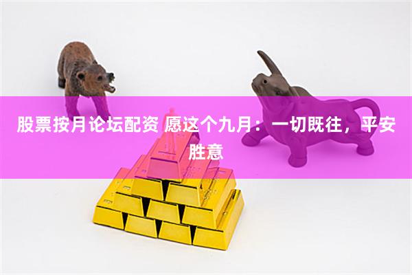 股票按月论坛配资 愿这个九月：一切既往，平安胜意