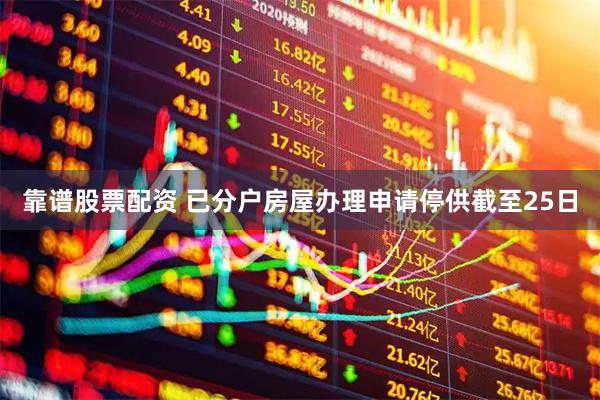 靠谱股票配资 已分户房屋办理申请停供截至25日