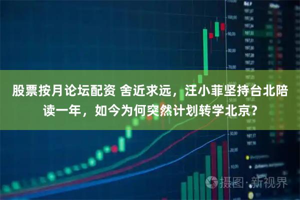 股票按月论坛配资 舍近求远，汪小菲坚持台北陪读一年，如今为何突然计划转学北京？