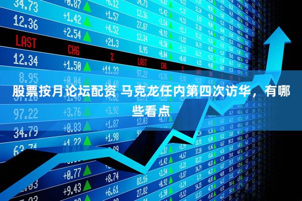 股票按月论坛配资 马克龙任内第四次访华，有哪些看点
