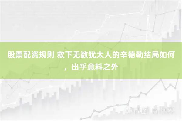 股票配资规则 救下无数犹太人的辛德勒结局如何，出乎意料之外