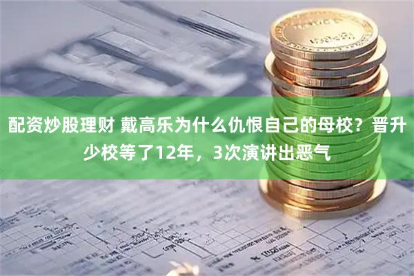配资炒股理财 戴高乐为什么仇恨自己的母校？晋升少校等了12年，3次演讲出恶气