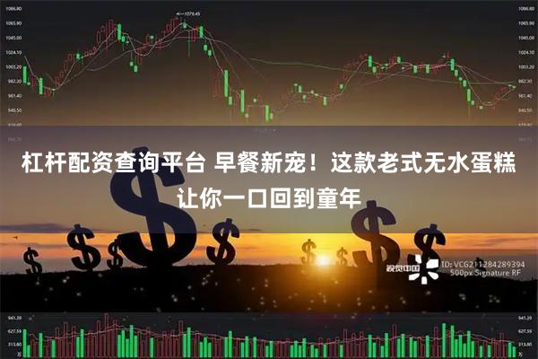 杠杆配资查询平台 早餐新宠！这款老式无水蛋糕让你一口回到童年